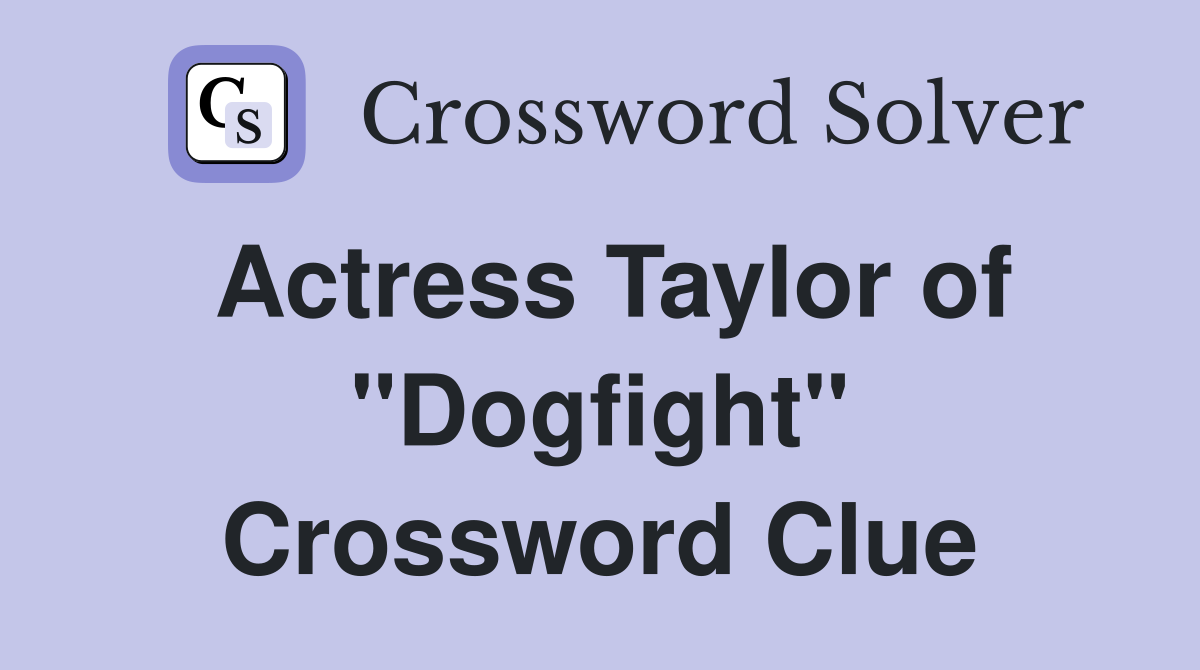 Actress Taylor of "Dogfight" Crossword Clue