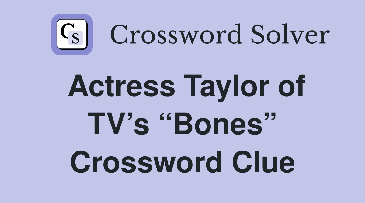 Actress Taylor of TV’s “Bones” Crossword Clue