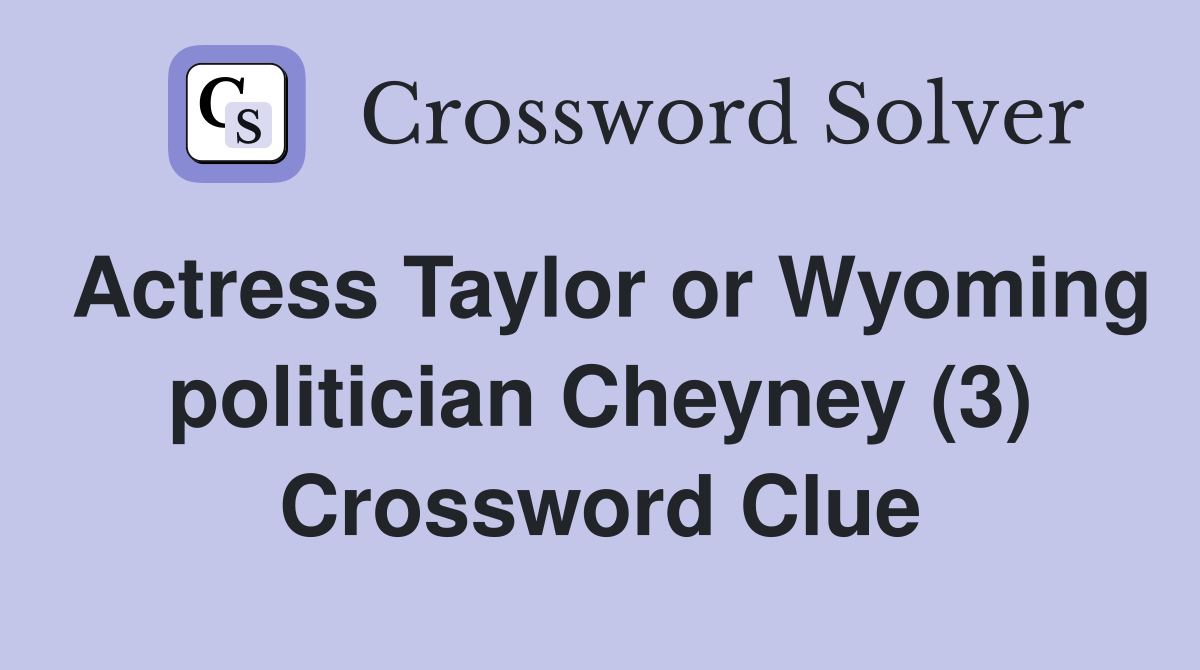 Actress Taylor or Wyoming politician Cheyney (3) Crossword Clue