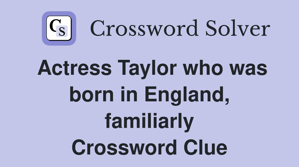 Actress Taylor who was born in England, familiarly Crossword Clue