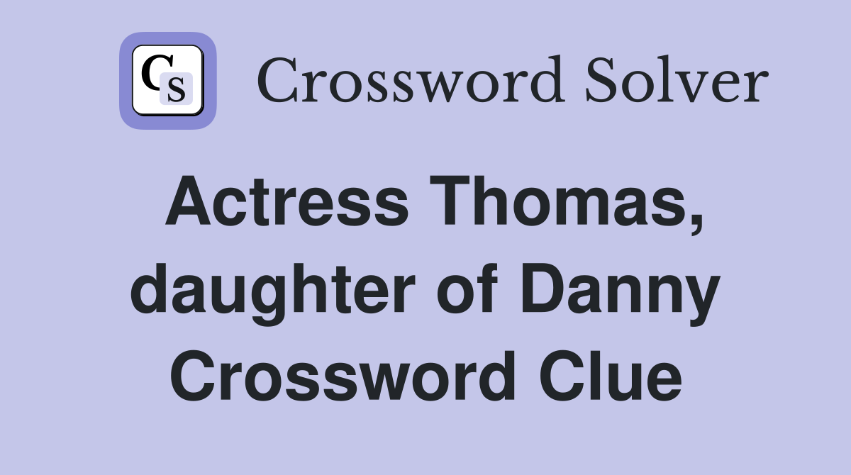 Actress Thomas, daughter of Danny Crossword Clue