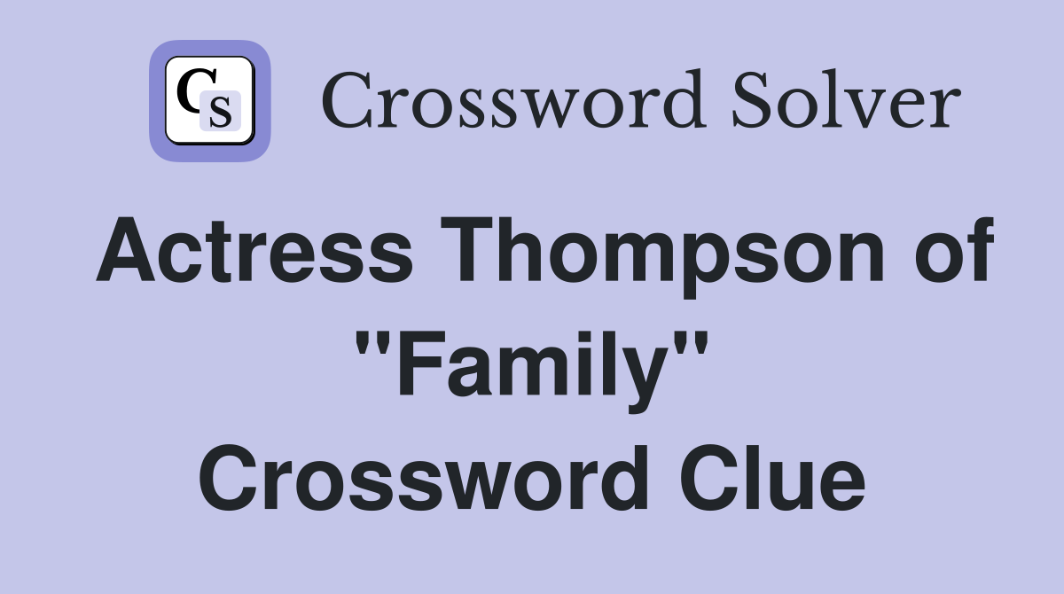 Actress Thompson of "Family" Crossword Clue