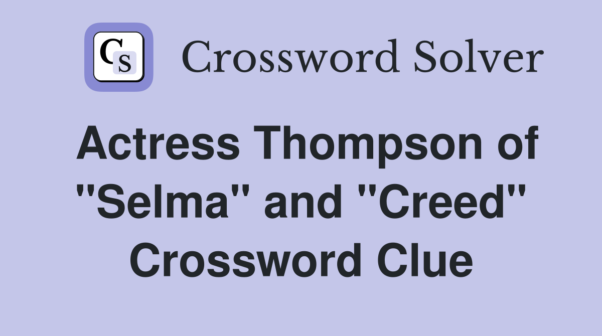 Actress Thompson of "Selma" and "Creed" Crossword Clue
