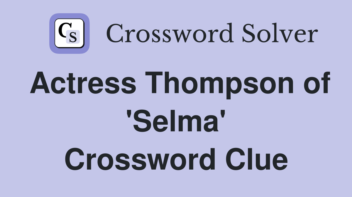 Actress Thompson of 'Selma' Crossword Clue