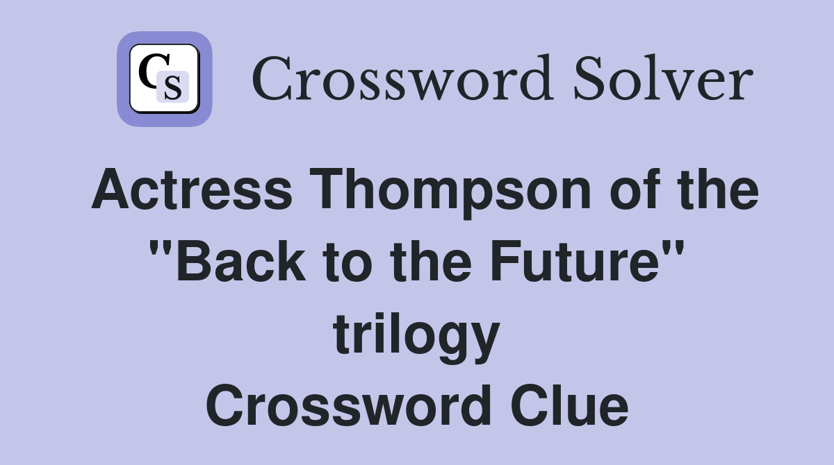 Actress Thompson of the "Back to the Future" trilogy Crossword Clue
