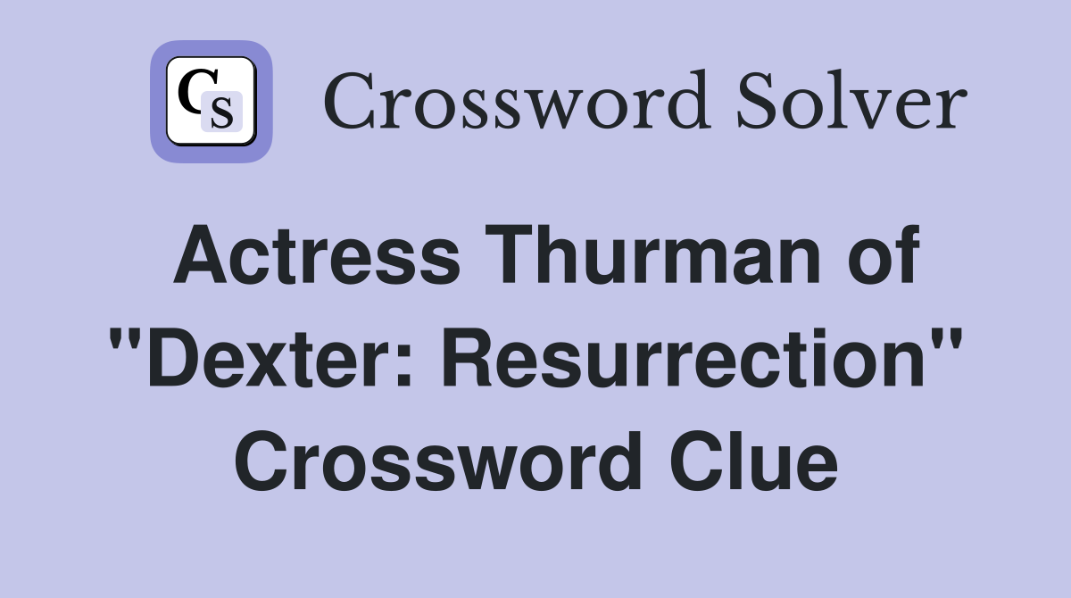 Actress Thurman of "Dexter: Resurrection" Crossword Clue
