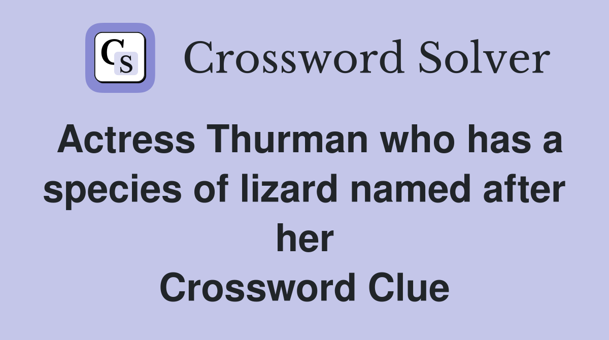Actress Thurman who has a species of lizard named after her Crossword Clue
