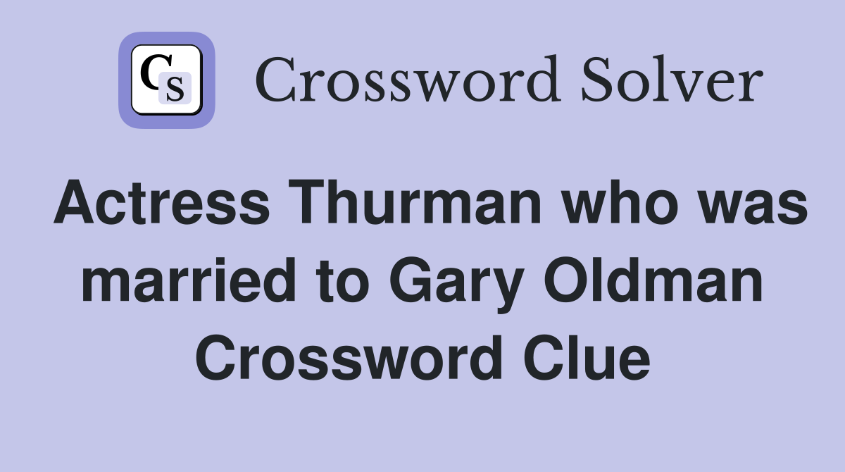 Actress Thurman who was married to Gary Oldman Crossword Clue