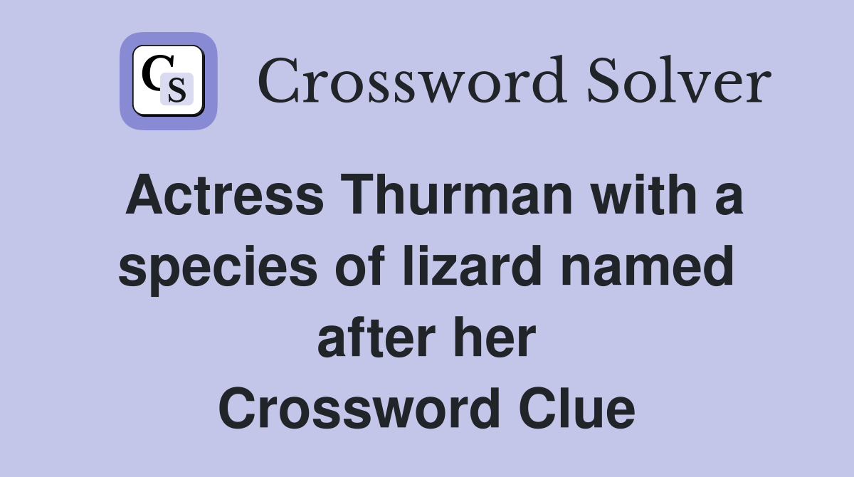 Actress Thurman with a species of lizard named after her Crossword Clue