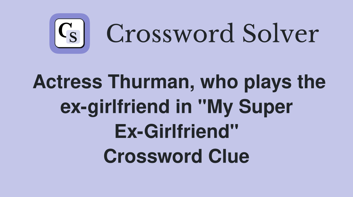 Actress Thurman, who plays the ex-girlfriend in "My Super Ex-Girlfriend" Crossword Clue