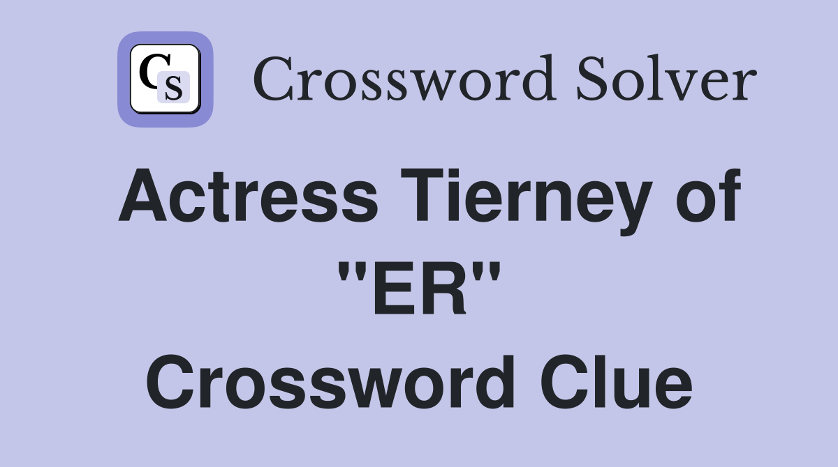 Actress Tierney of "ER" Crossword Clue