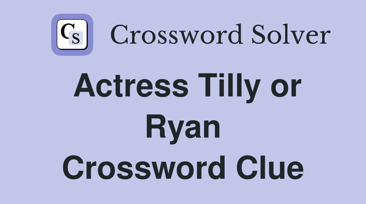 Actress Tilly or Ryan Crossword Clue