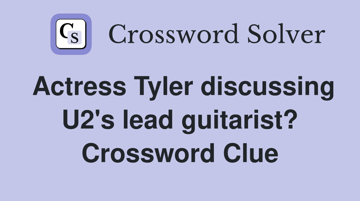 Actress Tyler discussing U2's lead guitarist? Crossword Clue