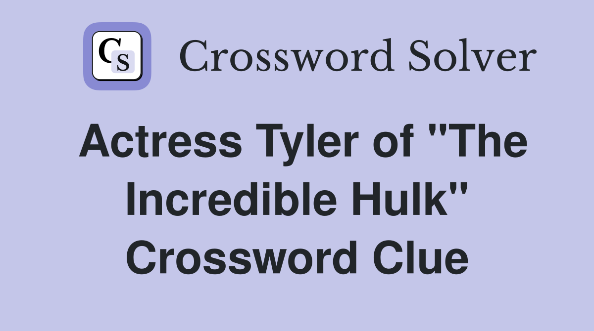Actress Tyler of "The Incredible Hulk" Crossword Clue