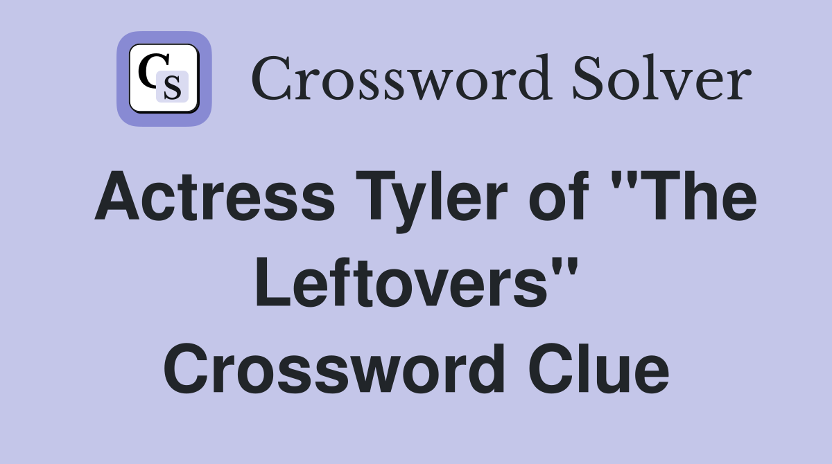 Actress Tyler of "The Leftovers" Crossword Clue