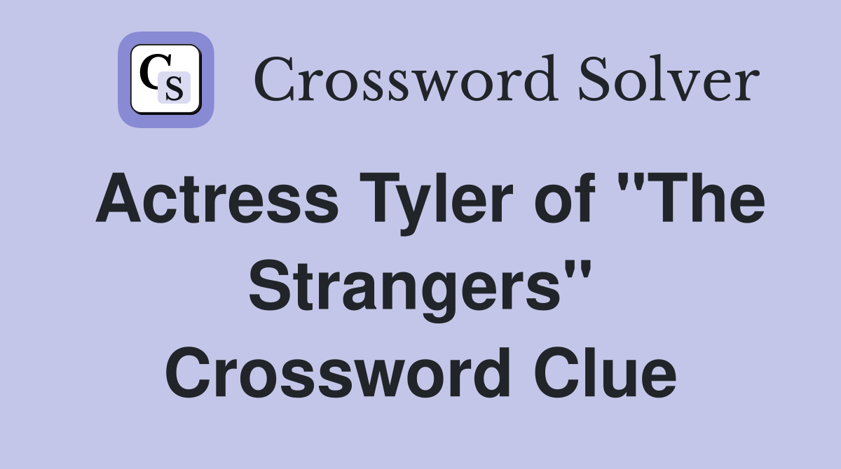 Actress Tyler of "The Strangers" Crossword Clue