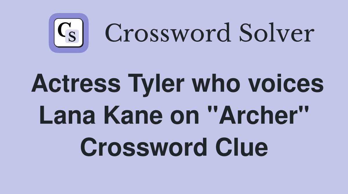 Actress Tyler who voices Lana Kane on "Archer" Crossword Clue