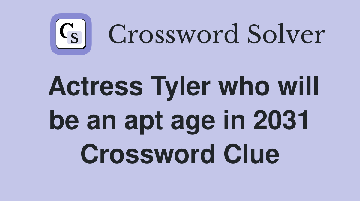 Actress Tyler who will be an apt age in 2031 Crossword Clue