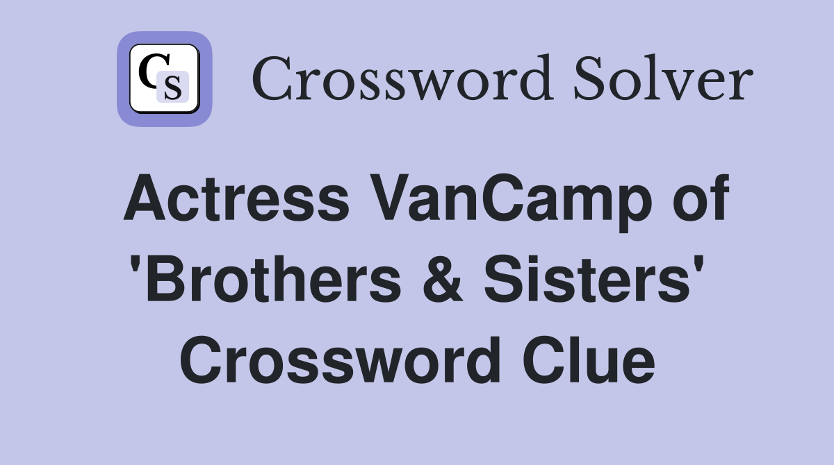 Actress VanCamp of 'Brothers & Sisters' Crossword Clue