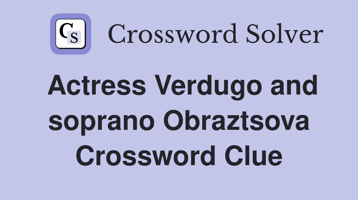 Actress Verdugo and soprano Obraztsova Crossword Clue