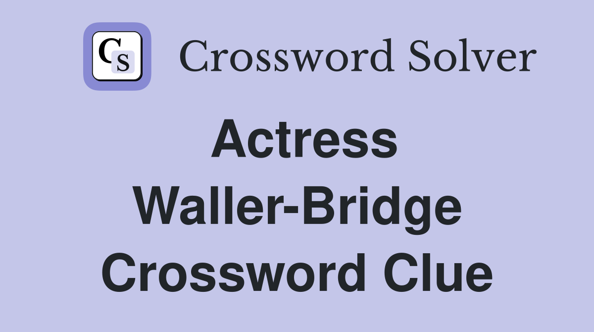 Actress Waller-Bridge Crossword Clue