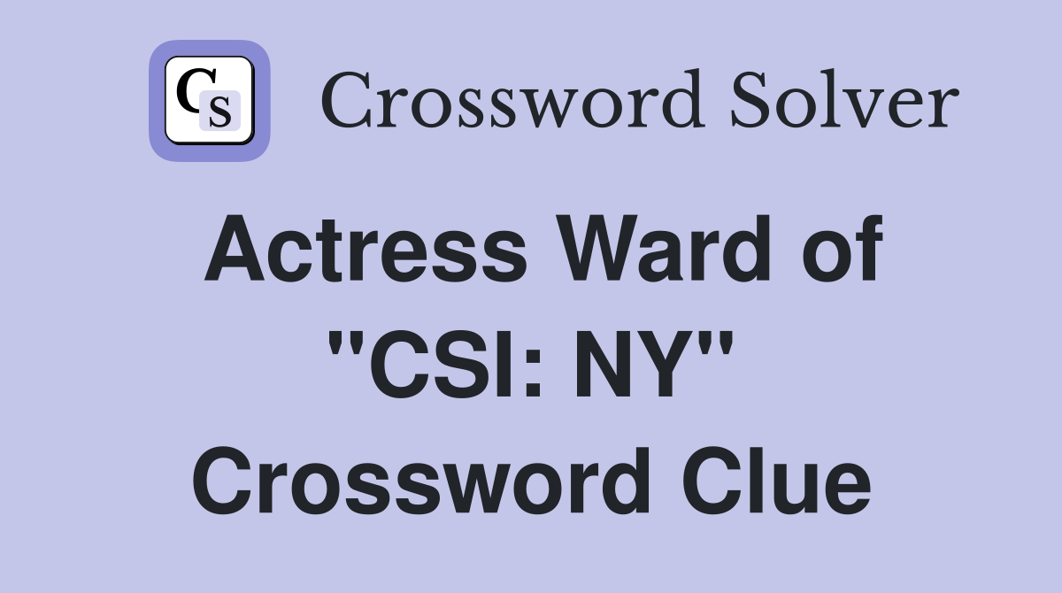 Actress Ward of "CSI: NY" Crossword Clue