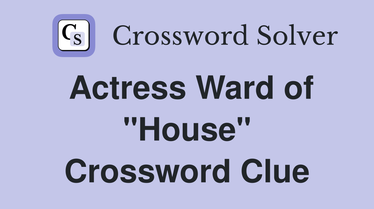 Actress Ward of "House" Crossword Clue