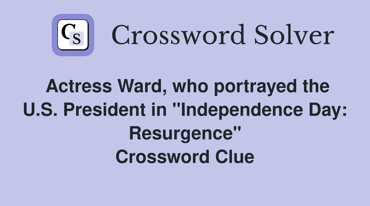 Actress Ward, who portrayed the U.S. President in "Independence Day: Resurgence" Crossword Clue