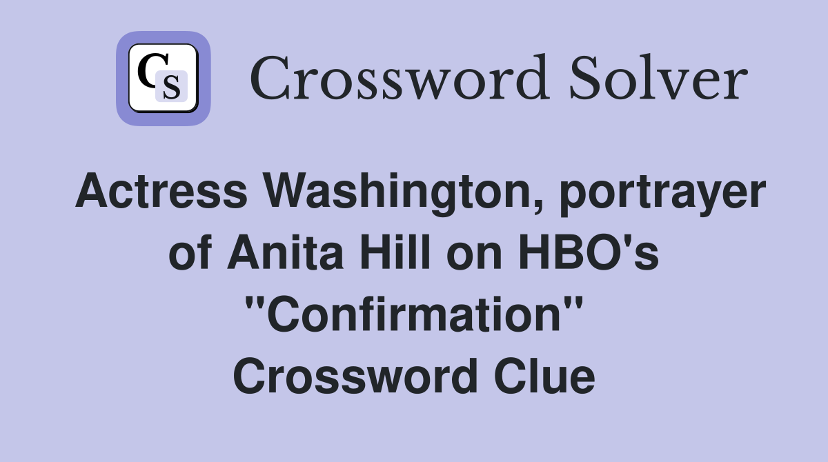Actress Washington, portrayer of Anita Hill on HBO's "Confirmation" Crossword Clue