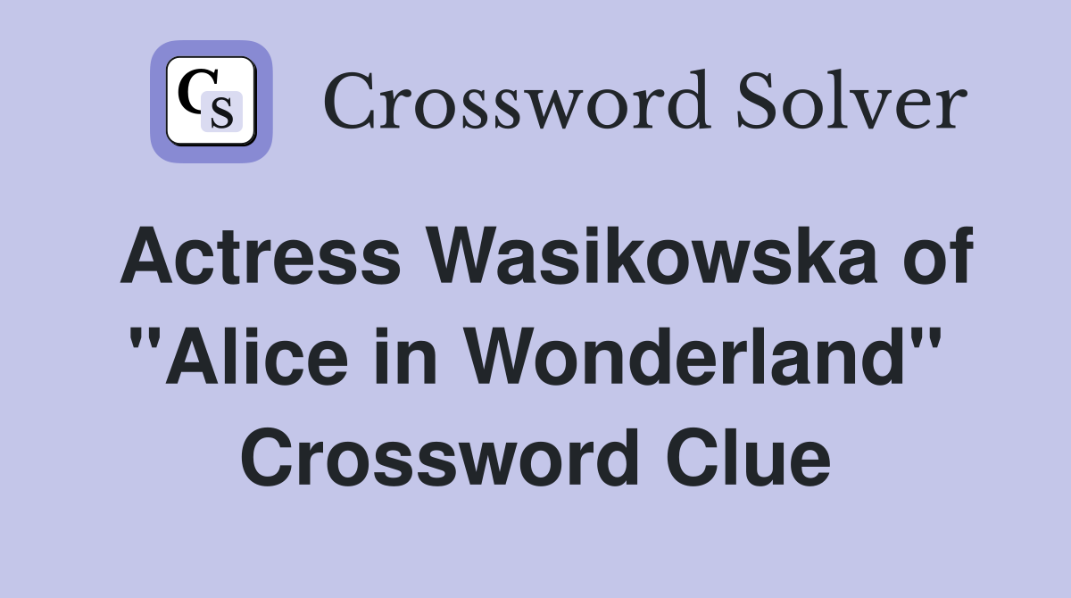 Actress Wasikowska of "Alice in Wonderland" Crossword Clue