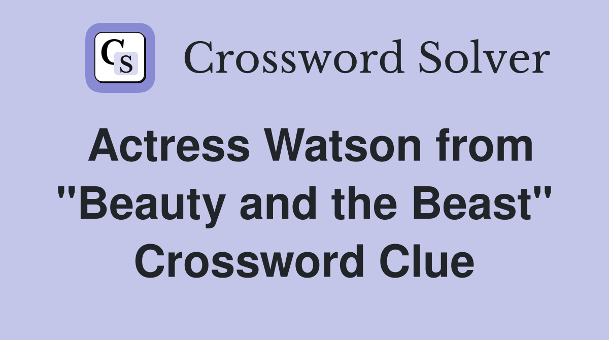 Actress Watson from "Beauty and the Beast" Crossword Clue