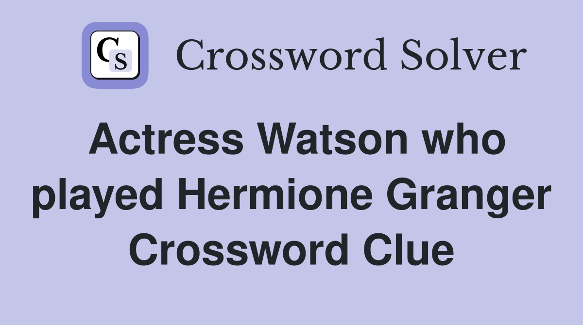 Actress Watson who played Hermione Granger Crossword Clue