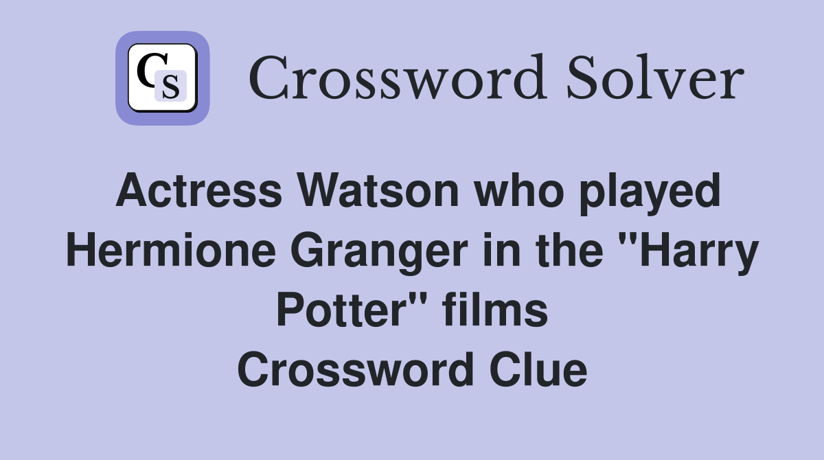 Actress Watson who played Hermione Granger in the "Harry Potter" films Crossword Clue