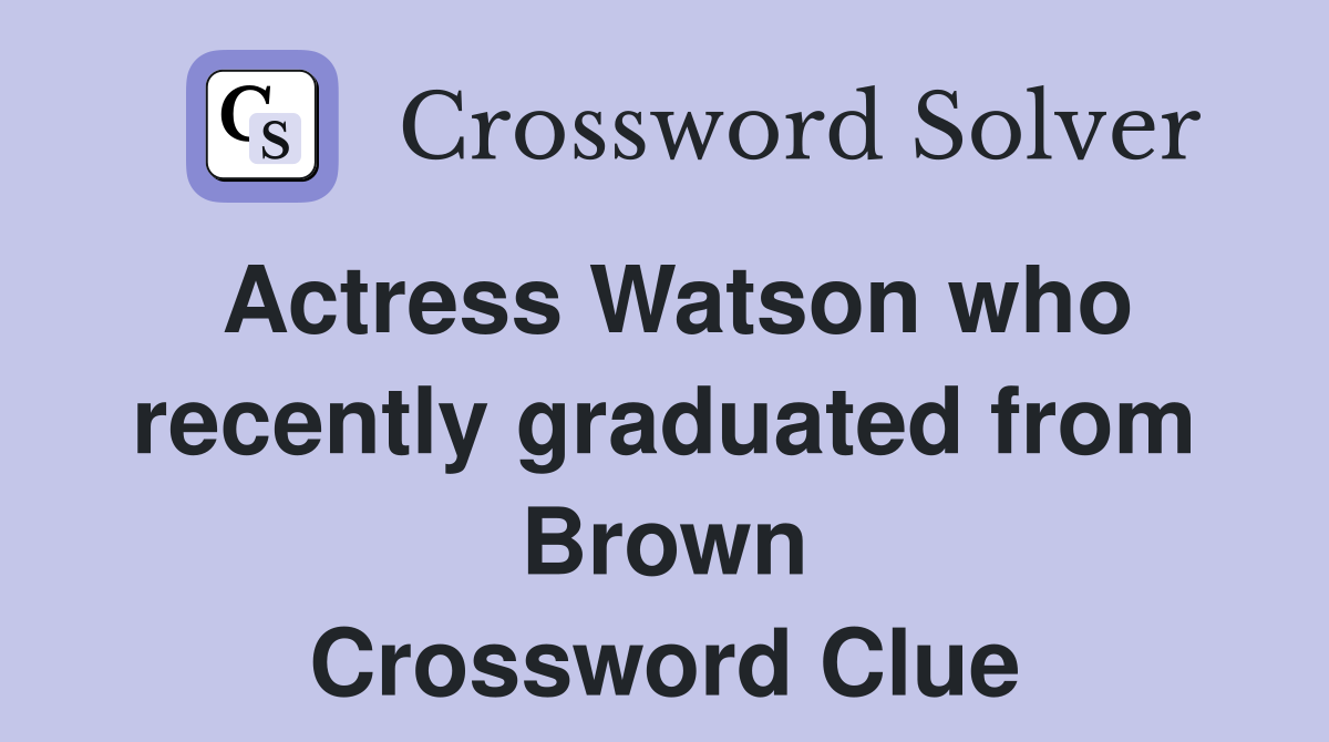 Actress Watson who recently graduated from Brown Crossword Clue