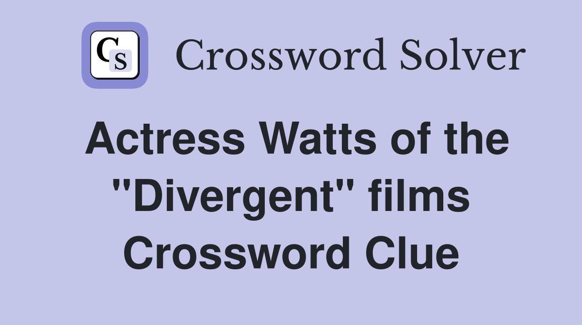Actress Watts of the "Divergent" films Crossword Clue