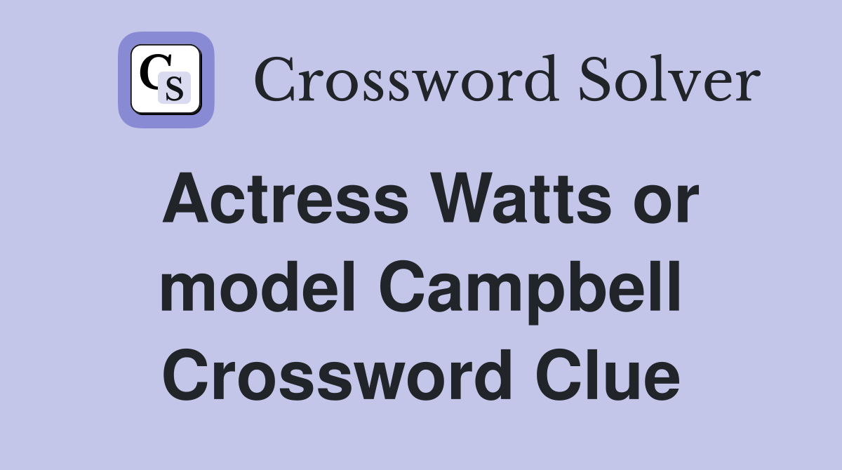 Actress Watts or model Campbell Crossword Clue