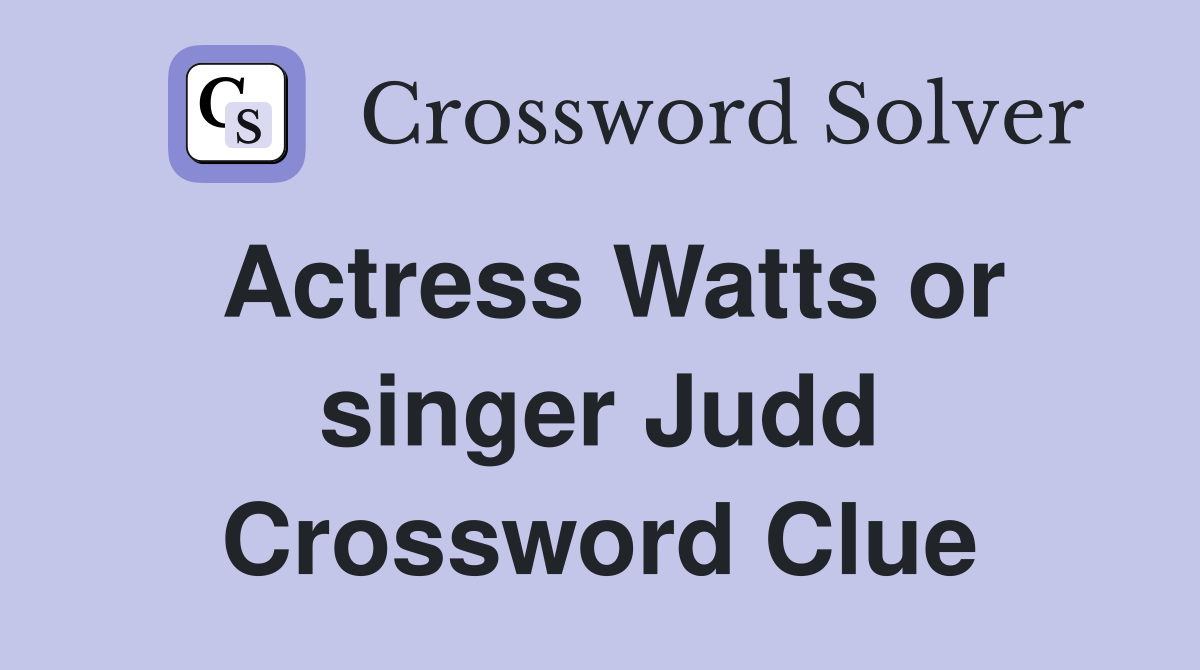 Actress Watts or singer Judd Crossword Clue