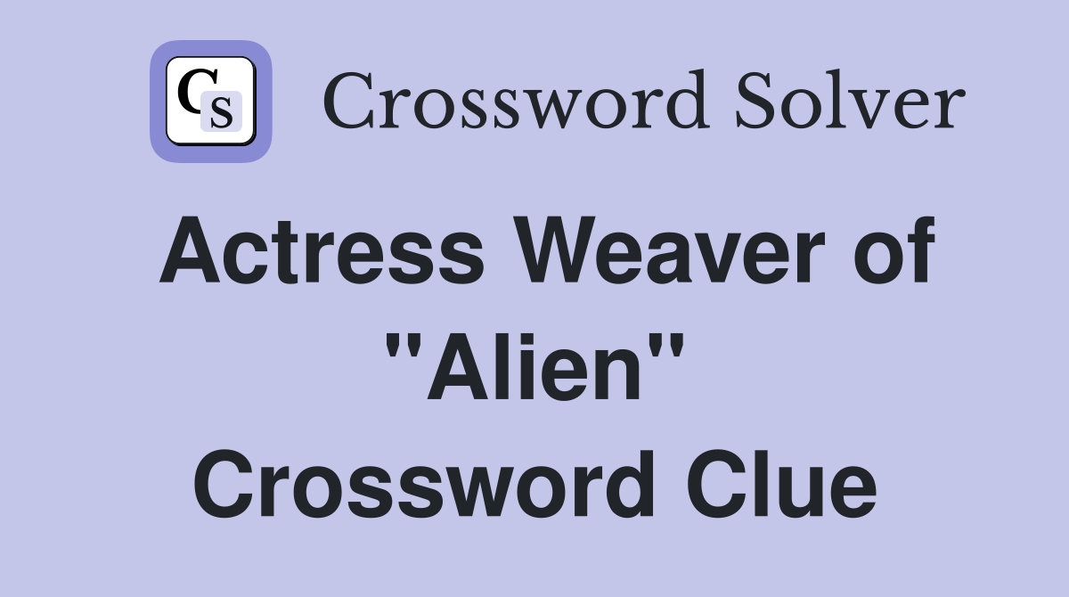Actress Weaver of "Alien" Crossword Clue