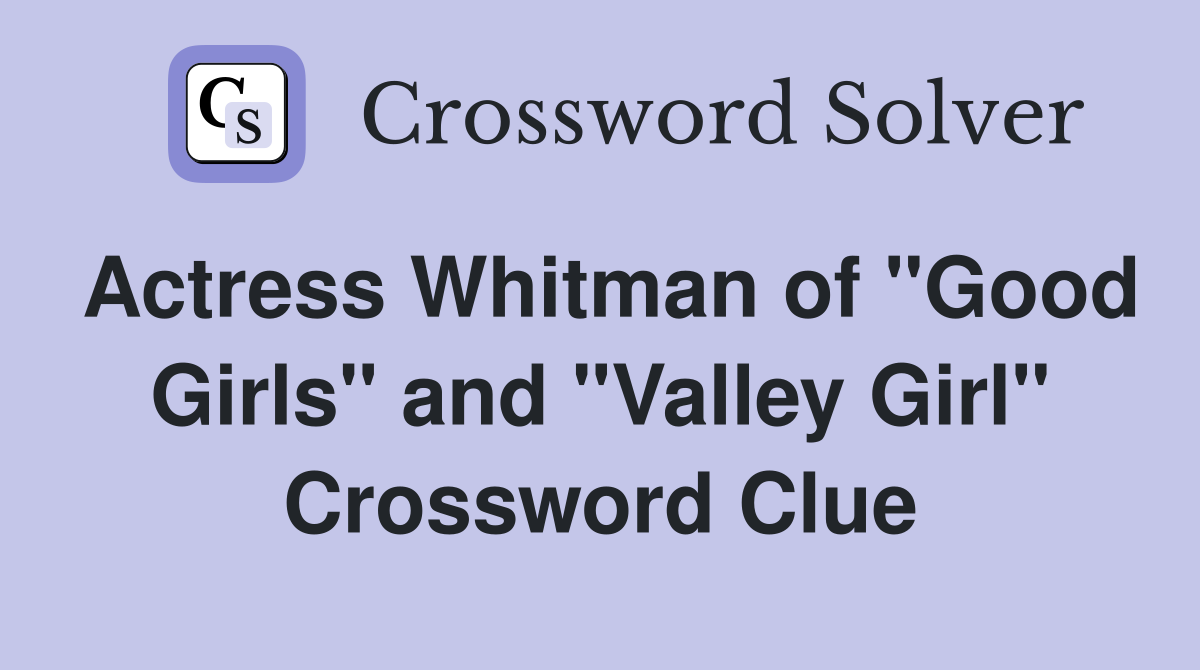 Actress Whitman of "Good Girls" and "Valley Girl" Crossword Clue
