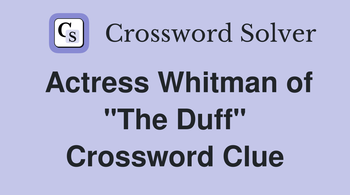 Actress Whitman of "The Duff" Crossword Clue