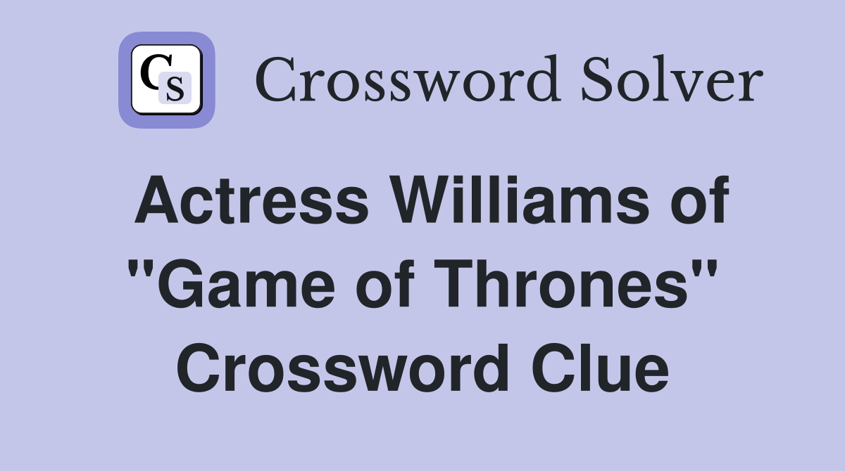 Actress Williams of "Game of Thrones" Crossword Clue