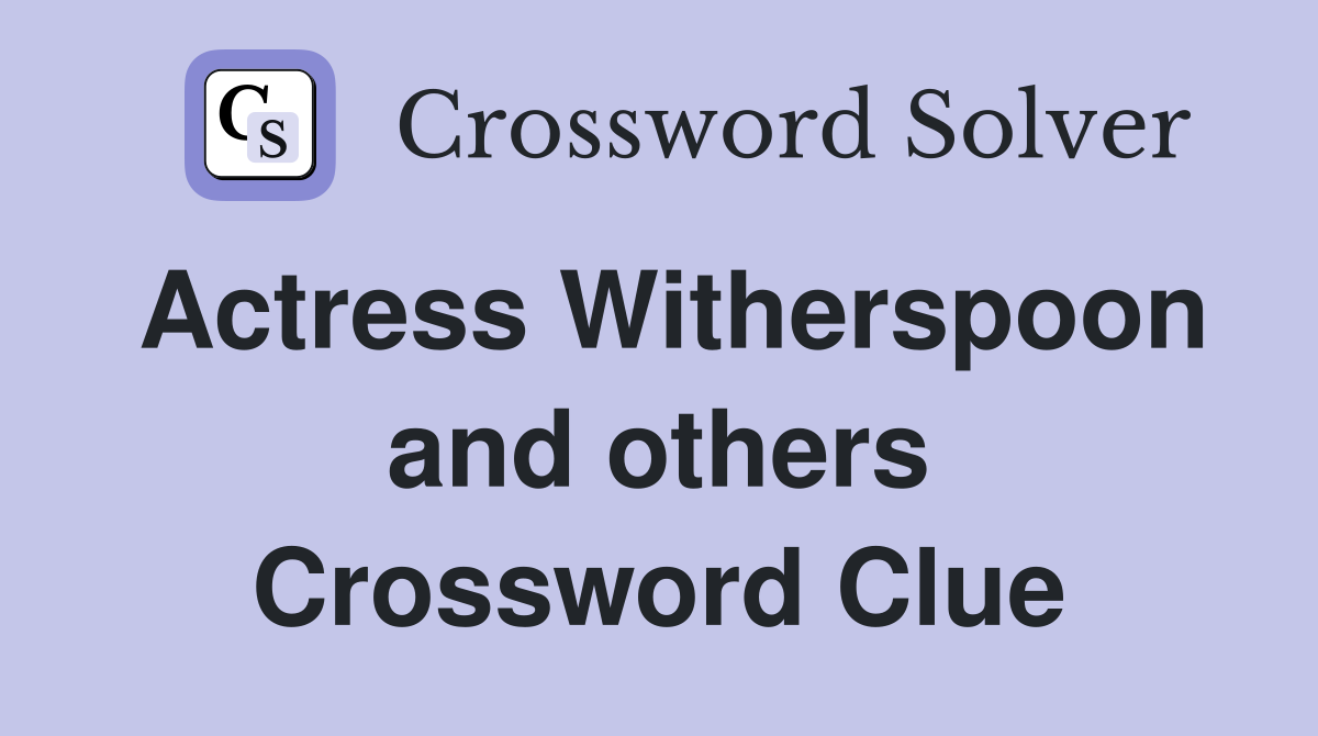 Actress Witherspoon and others Crossword Clue