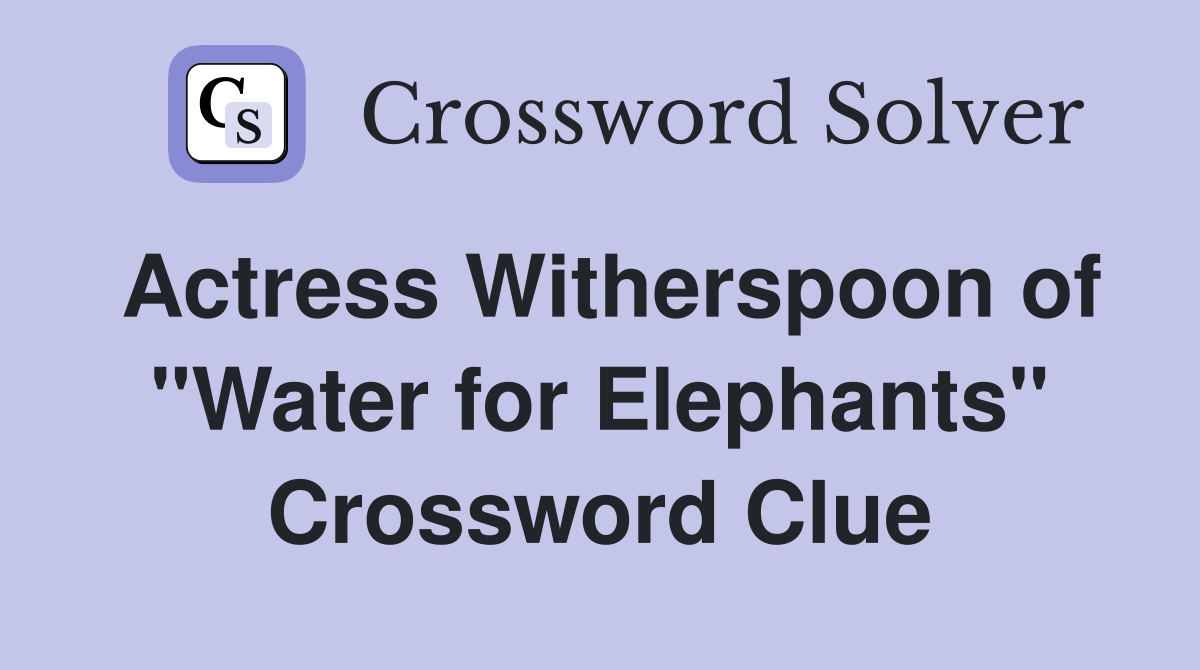 Actress Witherspoon of "Water for Elephants" Crossword Clue