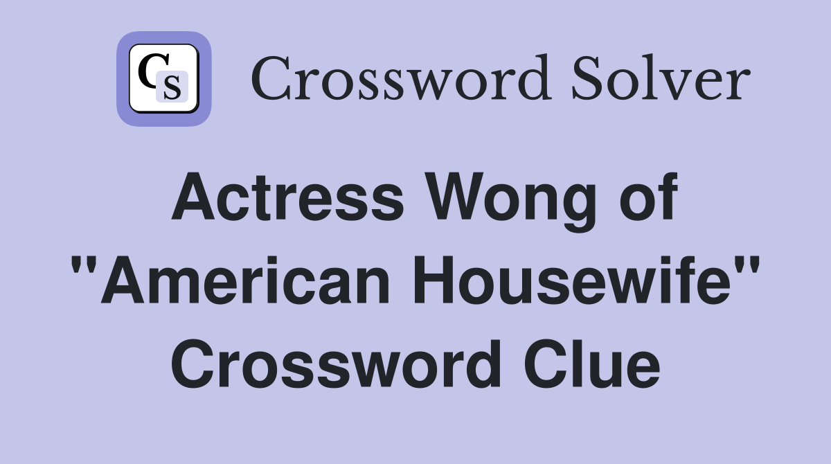 Actress Wong of "American Housewife" Crossword Clue