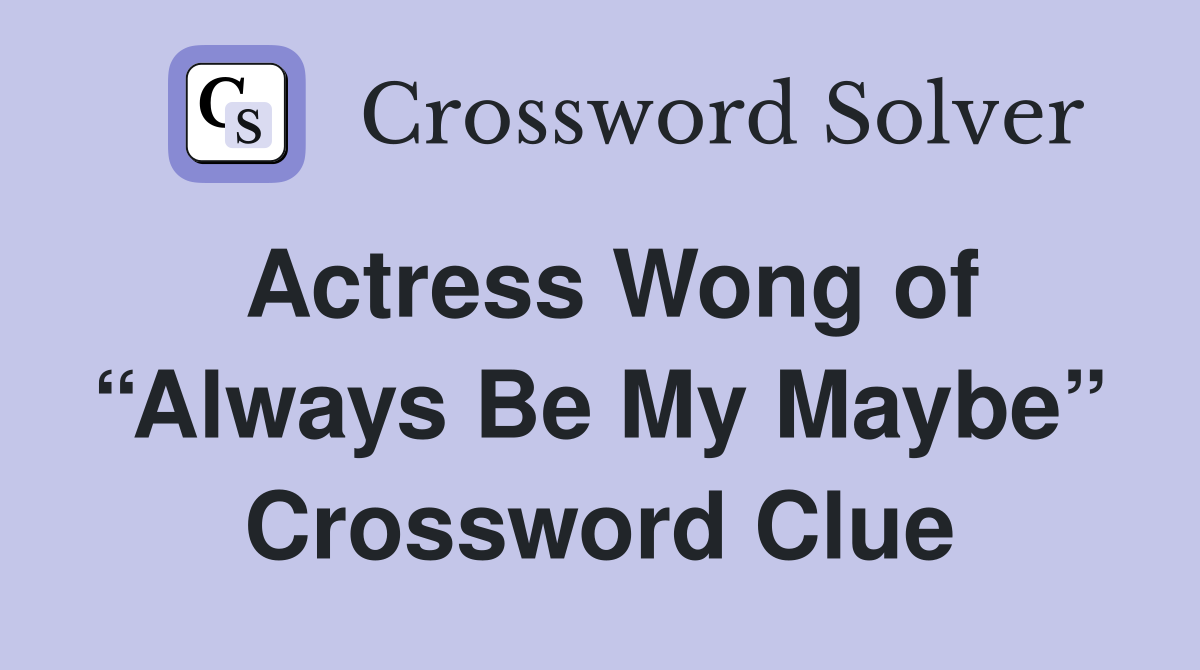 Actress Wong of “Always Be My Maybe” Crossword Clue