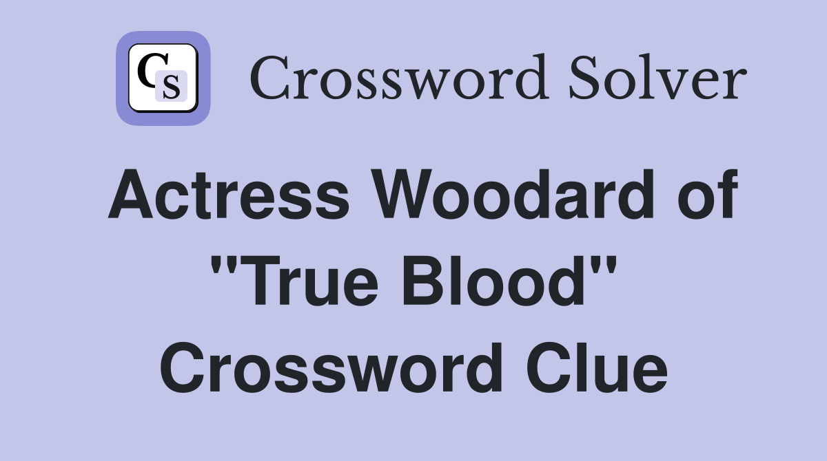 Actress Woodard of "True Blood" Crossword Clue