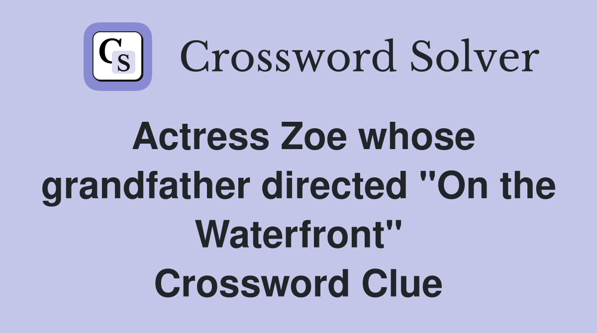 Actress Zoe whose grandfather directed "On the Waterfront" Crossword Clue