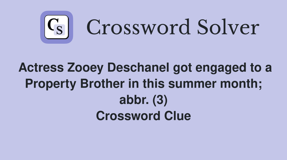 Actress Zooey Deschanel got engaged to a Property Brother in this summer month; abbr. (3) Crossword Clue