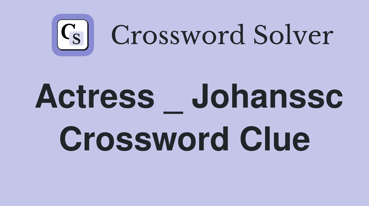 Actress _ Johanssc Crossword Clue