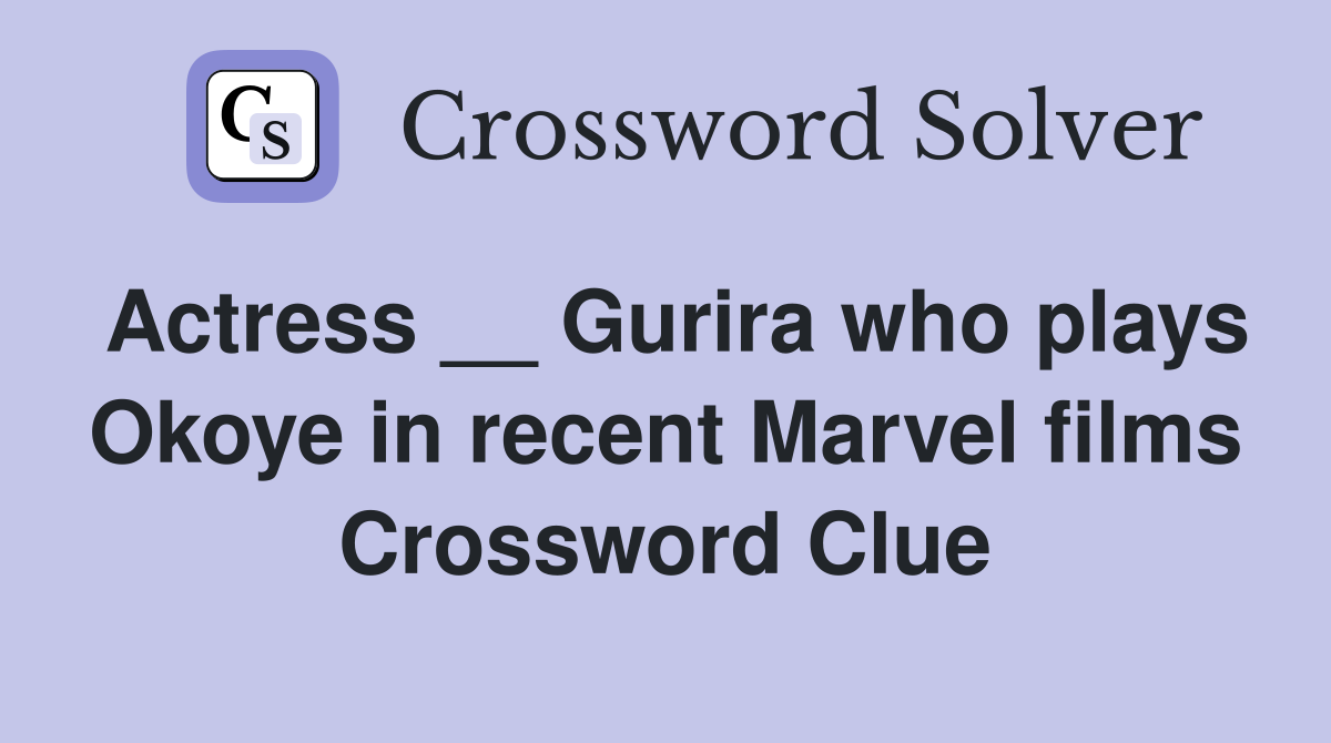 Actress __ Gurira who plays Okoye in recent Marvel films Crossword Clue
